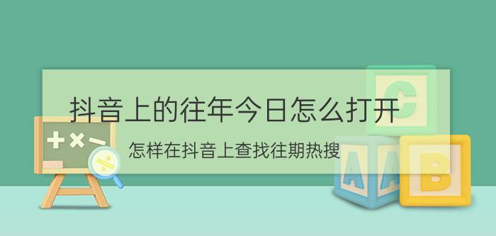 抖音上的往年今日怎么打开 怎样在抖音上查找往期热搜？